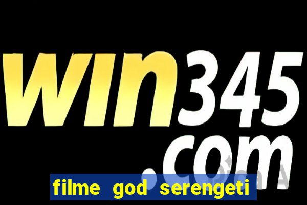 filme god serengeti completo dublado